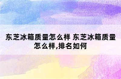 东芝冰箱质量怎么样 东芝冰箱质量怎么样,排名如何